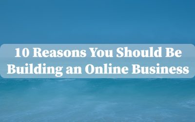 10 Reasons You Should Be Building an Online Business