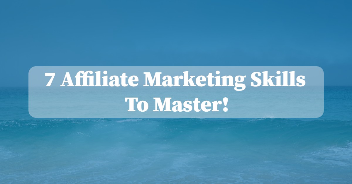 7 Affiliate Marketing Skills To Master!