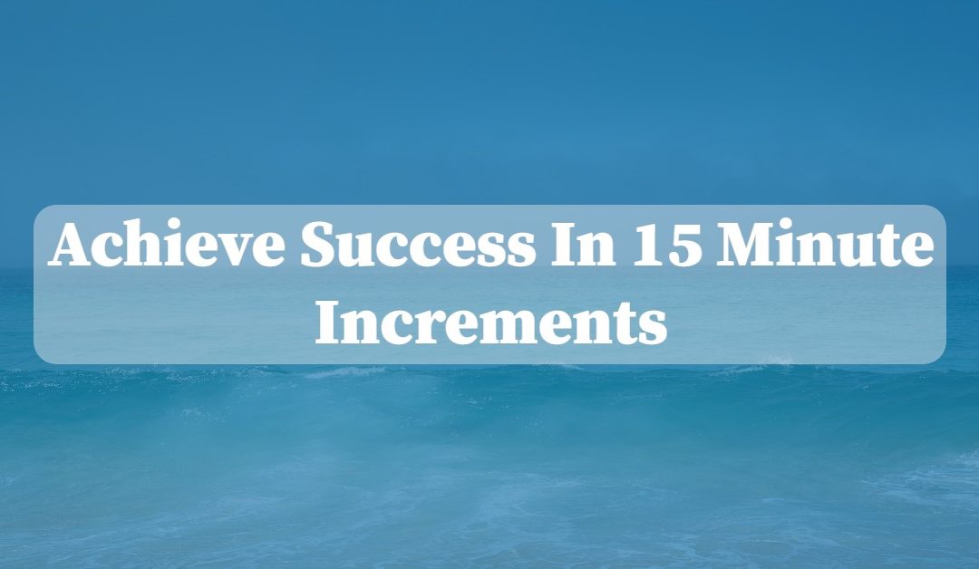 Achieve Success in 15 Minute Increments