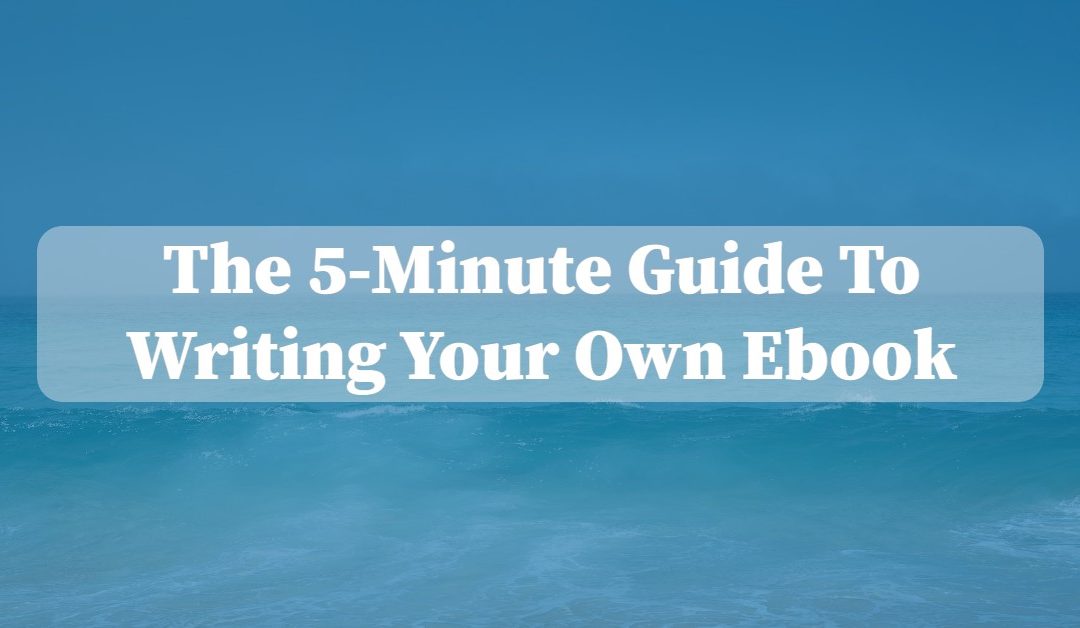 The 5-Minute Guide To Writing Your Own Ebook
